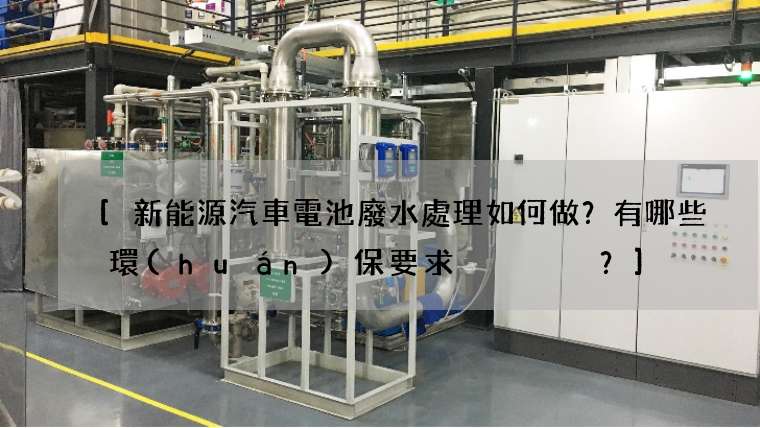 新能源汽車電池廢水處理如何做？有哪些環(huán)保要求？